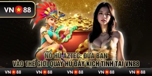 Nổ hũ Aztec - Đưa bạn vào thế giới quay hũ đầy kịch tính tại VN88